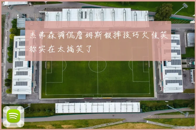 杰弗森调侃詹姆斯假摔技巧欠佳笑称实在太搞笑了