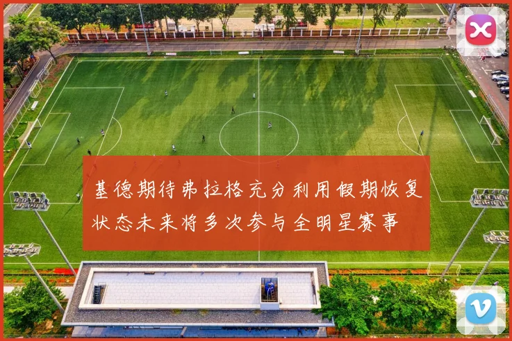 基德期待弗拉格充分利用假期恢复状态未来将多次参与全明星赛事