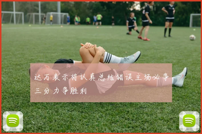 达万表示将认真总结错误主场必争三分力争胜利