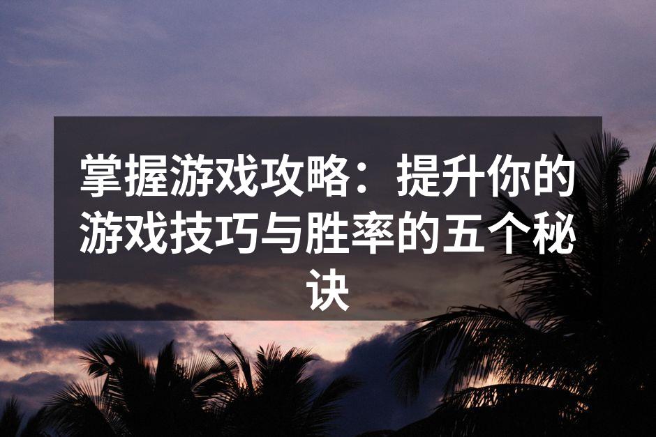 掌握游戏攻略：提升你的游戏技巧与胜率的五个秘诀