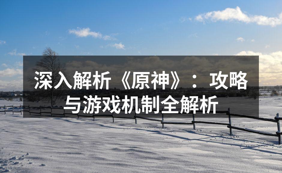 深入解析《原神》：攻略与游戏机制全解析