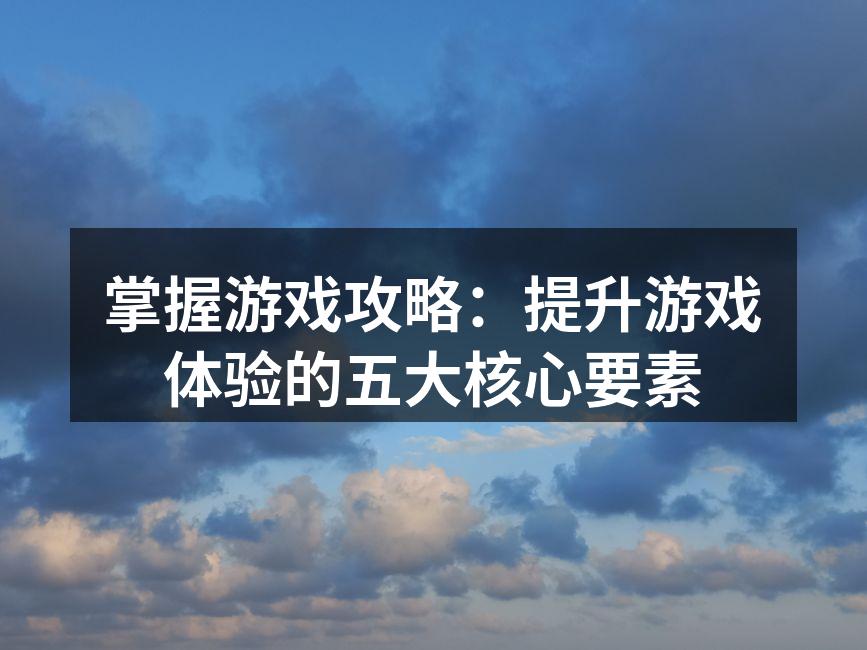 掌握游戏机制是提升体验的第一步